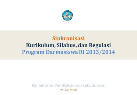 1 Sinkronisasi Kurikulum, Silabus, dan Regulasi Program Darmasiswa RI 2013/2014 1 Kementerian Pendidikan dan Kebudayaan 26 JuIi 2013.