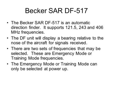 Becker SAR DF-517 The Becker SAR DF-517 is an automatic direction finder. It supports 121.5, 243 and 406 MHz frequencies. The DF unit will display a bearing.