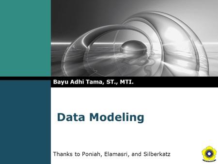 Data Modeling Bayu Adhi Tama, ST., MTI. Thanks to Poniah, Elamasri, and Silberkatz.