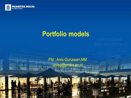 Portfolio models FM : Anis Gunawan,MM anisg@pmbs.ac.id.
