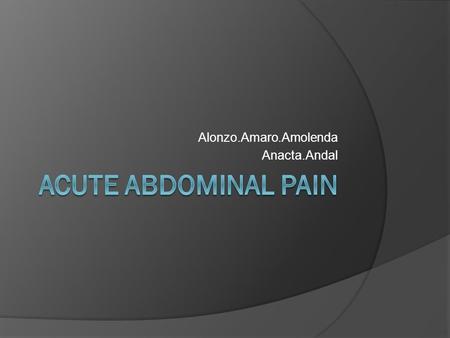 Alonzo.Amaro.Amolenda Anacta.Andal. Beginning Data  Male, 45 year old  Chief Complain: Severe Abdominal Pain.