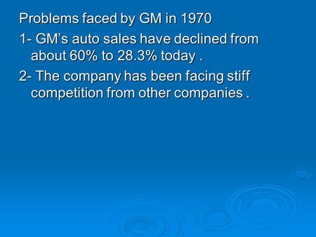 Problems faced by GM in 1970 1- GM’s auto sales have declined from about 60% to 28.3% today. 2- The company has been facing stiff competition from other.