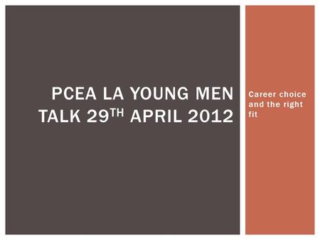 Career choice and the right fit PCEA LA YOUNG MEN TALK 29 TH APRIL 2012.