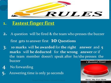 1. Fastest finger first 2. A question will be fired & the team who presses the buzzer first gets to answer first 10 Questions 3. 1o marks will be awarded.