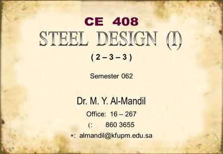 CE  408 STEEL  DESIGN  (I) ( 2 – 3 – 3 ) Dr. M. Y. Al-Mandil