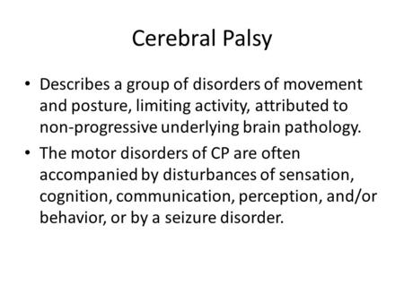 Cerebral Palsy Describes a group of disorders of movement and posture, limiting activity, attributed to non-progressive underlying brain pathology. The.