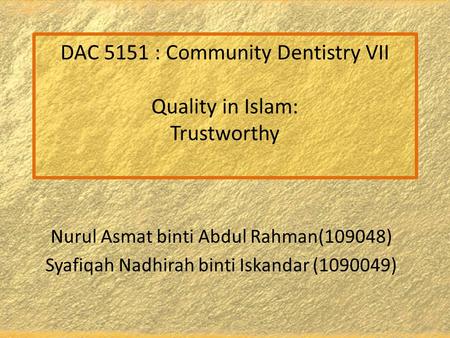 DAC 5151 : Community Dentistry VII Quality in Islam: Trustworthy Nurul Asmat binti Abdul Rahman(109048) Syafiqah Nadhirah binti Iskandar (1090049)