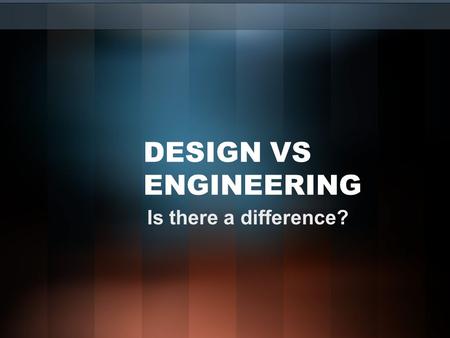 DESIGN VS ENGINEERING Is there a difference?.