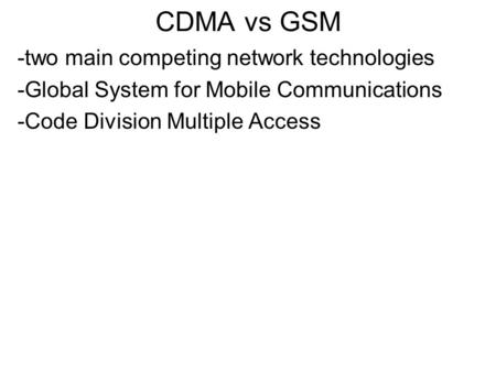 CDMA vs GSM -two main competing network technologies -Global System for Mobile Communications -Code Division Multiple Access.