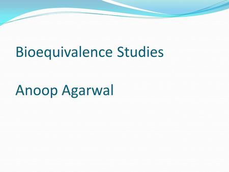 Bioequivalence Studies Anoop Agarwal