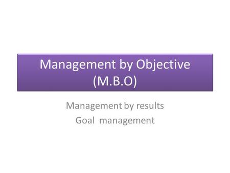 Management by Objective (M.B.O) Management by results Goal management.