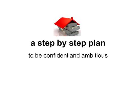 A step by step plan to be confident and ambitious.