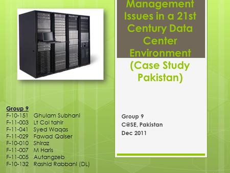 Management Issues in a 21st Century Data Center Environment (Case Study Pakistan) Group 9 Pakistan Dec 2011 Group 9 F-10-151 Ghulam Subhani F-11-003.