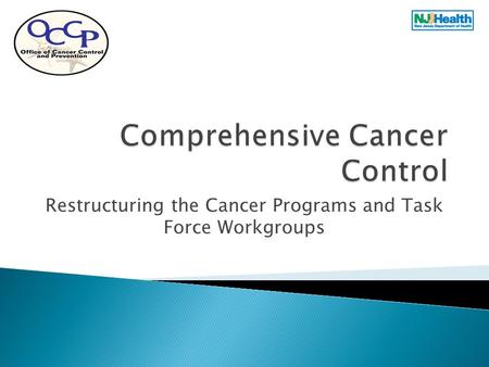 Restructuring the Cancer Programs and Task Force Workgroups.