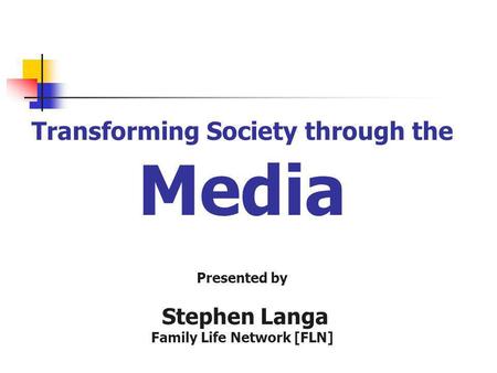 Transforming Society through the Media Presented by Stephen Langa Family Life Network [FLN]