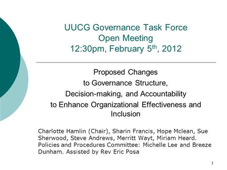 UUCG Governance Task Force Open Meeting 12:30pm, February 5 th, 2012 Proposed Changes to Governance Structure, Decision-making, and Accountability to Enhance.