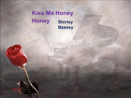 NQ-TP Shirley Bassey Kiss Me Honey Honey Kiss me, honey, honey, kiss me Thrill me, honey, honey, thrill me.