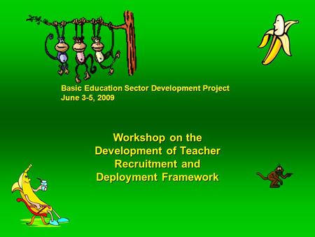 Basic Education Sector Development Project June 3-5, 2009 Workshop on the Development of Teacher Recruitment and Deployment Framework.