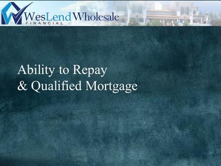 Ability to Repay & Qualified Mortgage. Effective Date: Submissions dated 1/10/2014 or later Requirements: 1)Lender must determine and document the borrower’s.