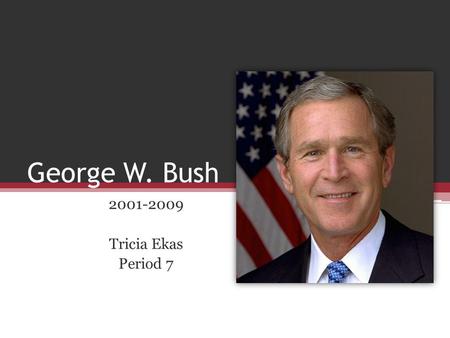 George W. Bush 2001-2009 Tricia Ekas Period 7. About his life.. Born: July 6, 1946 Parents: Barbara and George H.W. Bush Oldest of 6 children.