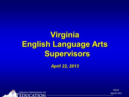 VELAS April 22, 2013 Virginia English Language Arts Supervisors April 22, 2013.