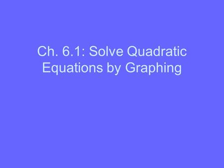 Ch. 6.1: Solve Quadratic Equations by Graphing