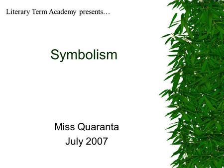 Symbolism Miss Quaranta July 2007 Literary Term Academy presents…