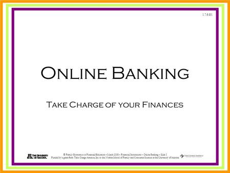 1.7.6.G1 © Family Economics & Financial Education –March 2008 – Financial Institutions – Online Banking – Slide 1 Funded by a grant from Take Charge America,