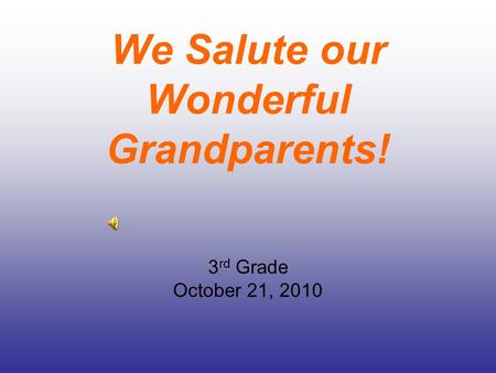 We Salute our Wonderful Grandparents! 3 rd Grade October 21, 2010.