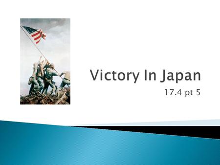 17.4 pt 5.  Although the war in Europe was over, the Allies were still fighting the Japanese in the Pacific.  By the fall of 1944, the Allies were moving.