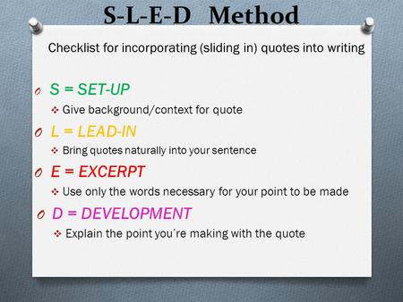 S-L-E-D Method Checklist for incorporating (sliding in) quotes into writing O S = SET-UP  Give background/context for quote O L = LEAD-IN  Bring quotes.