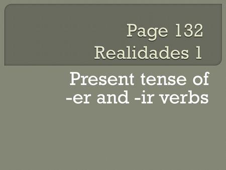 Present tense of -er and -ir verbs. You know the pattern of present-tense -ar verbs: These are the endings: o, as, a, amos, áis, an For example.