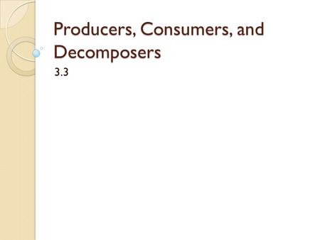 Producers, Consumers, and Decomposers 3.3. Producers All living things get energy from food Producers make their own food They are called Autotrophs Most.