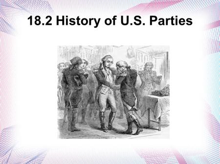 18.2 History of U.S. Parties. The Start of Political Parties Realignment = When a party's base of support among the electorate changes.  The people who.
