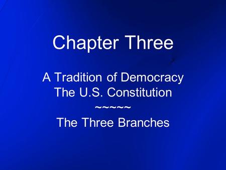 Chapter Three A Tradition of Democracy The U.S. Constitution ~~~~~ The Three Branches.