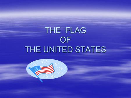 THE FLAG OF THE UNITED STATES. OVERVIEW  HISTORY OF THE U.S. FLAG –DEVELOPMENT –MEANINGS OF COLORS, SYMBOLS –MAKEUP OF CURRENT U.S. FLAG  DISPLAY/HANDLING.
