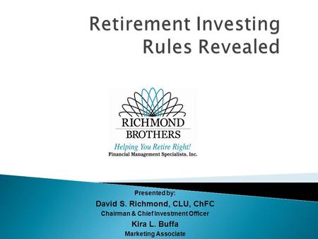 Presented by: David S. Richmond, CLU, ChFC Chairman & Chief Investment Officer Kira L. Buffa Marketing Associate.