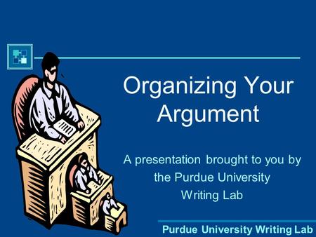 Purdue University Writing Lab Organizing Your Argument A presentation brought to you by the Purdue University Writing Lab.