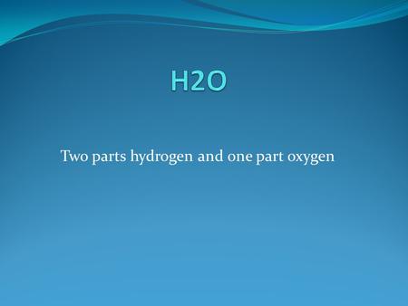 Two parts hydrogen and one part oxygen. Fact 1 8 glasses of water is recommended each day.