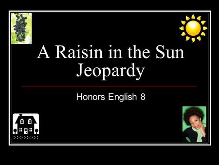 A Raisin in the Sun Jeopardy Honors English 8 A Raisin in the Sun Jeopardy Q $100 Q $200 Q $300 Q $400 Q $500 Q $100 Q $200 Q $300 Q $400 Q $500 Final.