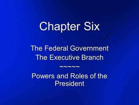 Chapter Six The Federal Government The Executive Branch ~~~~~
