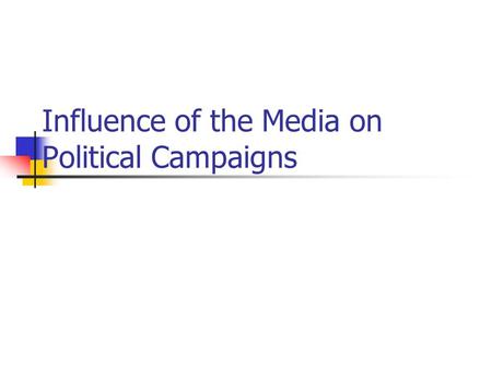 Influence of the Media on Political Campaigns. How Important are media in elections?