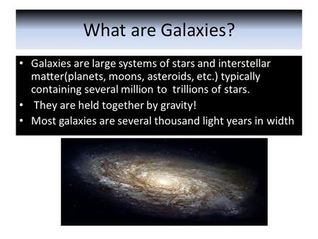 What are Galaxies? Galaxies are large systems of stars and interstellar matter(planets, moons, asteroids, etc.) typically containing several million to.