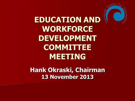 EDUCATION AND WORKFORCE DEVELOPMENT COMMITTEE MEETING Hank Okraski, Chairman 13 November 2013.