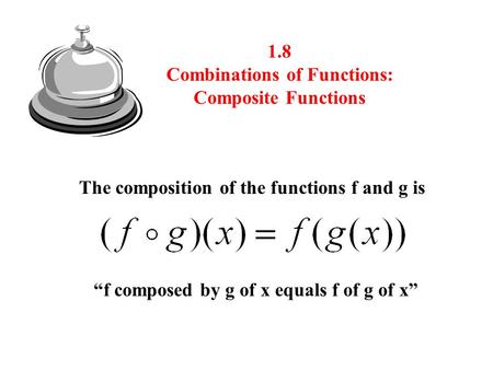1.8 Combinations of Functions: Composite Functions The composition of the functions f and g is “f composed by g of x equals f of g of x”