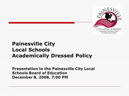 Painesville City Local Schools Academically Dressed Policy Presentation to the Painesville City Local Schools Board of Education December 8, 2008, 7:00.