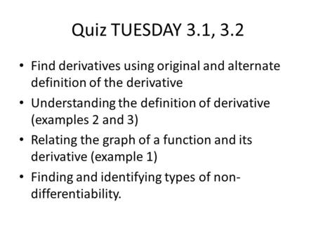 Quiz TUESDAY 3.1, 3.2 Find derivatives using original and alternate definition of the derivative Understanding the definition of derivative (examples 2.