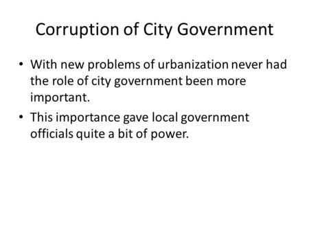 Corruption of City Government With new problems of urbanization never had the role of city government been more important. This importance gave local government.