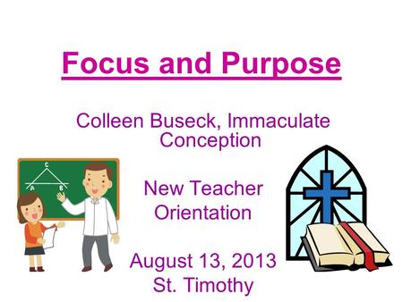 Focus and Purpose Colleen Buseck, Immaculate Conception New Teacher Orientation August 13, 2013 St. Timothy.