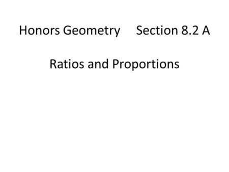 Honors Geometry Section 8.2 A Ratios and Proportions